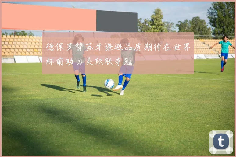 德保罗赞苏牙谦逊品质期待在世界杯前助力美职联夺冠