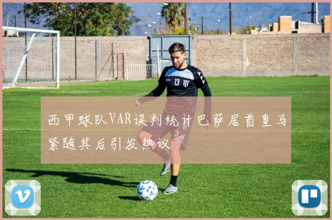 西甲球队VAR误判统计巴萨居首皇马紧随其后引发热议