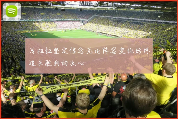 马祖拉坚定信念无论阵容变化始终追求胜利的决心