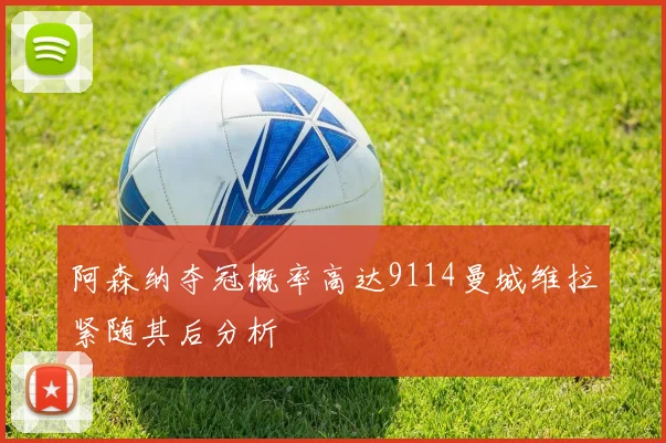 阿森纳夺冠概率高达9114曼城维拉紧随其后分析