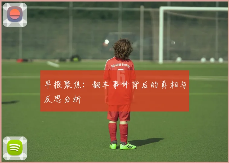 早报聚焦：翻车事件背后的真相与反思分析