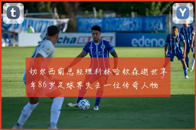 切尔西前总经理科林哈钦森逝世享年86岁足球界失去一位传奇人物