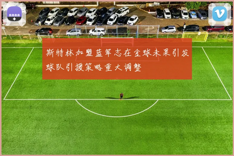 斯特林加盟蓝军志在金球未果引发球队引援策略重大调整