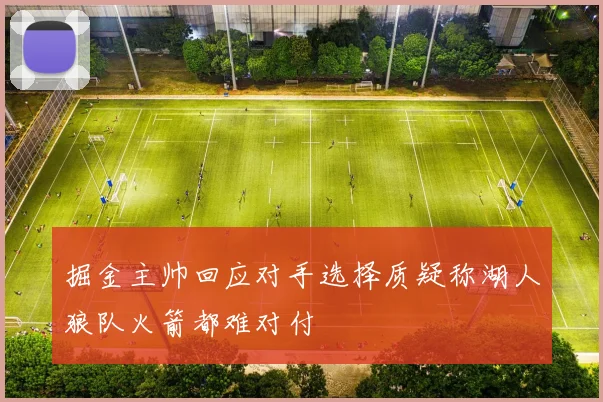 掘金主帅回应对手选择质疑称湖人狼队火箭都难对付