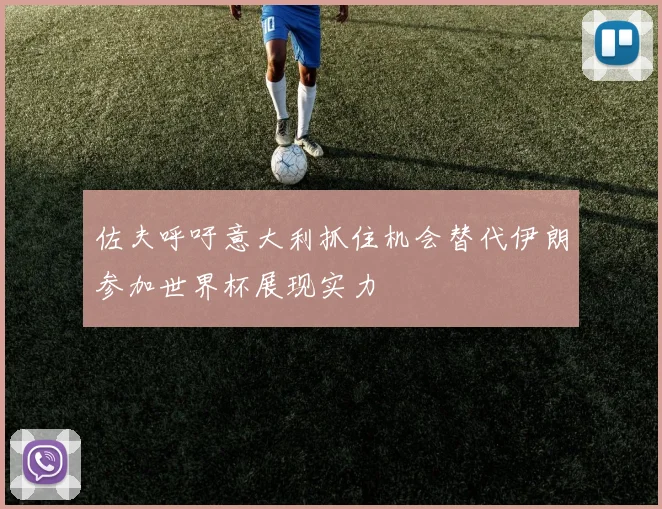 佐夫呼吁意大利抓住机会替代伊朗参加世界杯展现实力