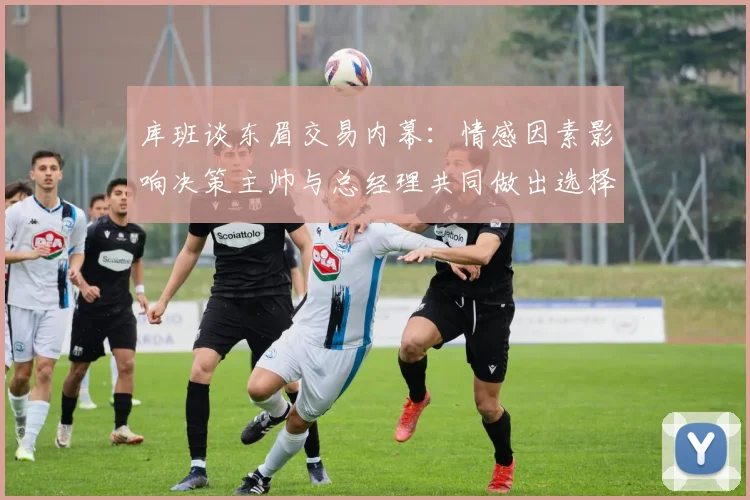 库班谈东眉交易内幕：情感因素影响决策主帅与总经理共同做出选择