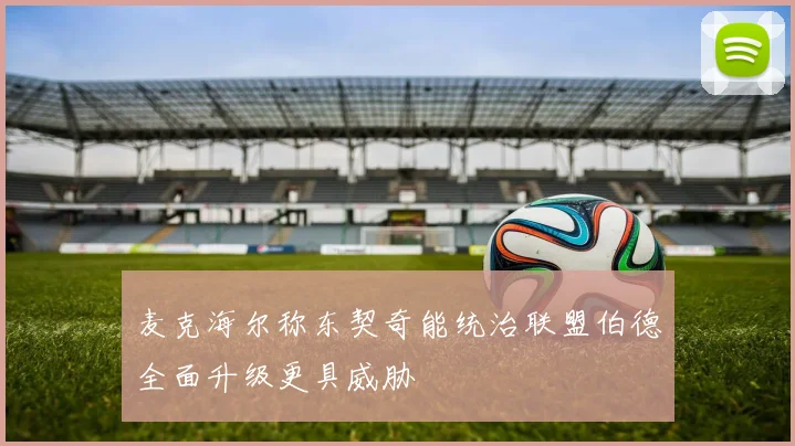 麦克海尔称东契奇能统治联盟伯德全面升级更具威胁