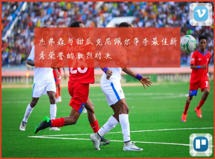 杰弗森与甜瓜克尼佩尔争夺最佳新秀荣誉的激烈对决
