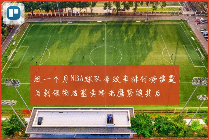 近一个月NBA球队净效率排行榜雷霆马刺领衔活塞黄蜂老鹰紧随其后