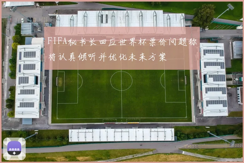 FIFA秘书长回应世界杯票价问题称将认真倾听并优化未来方案