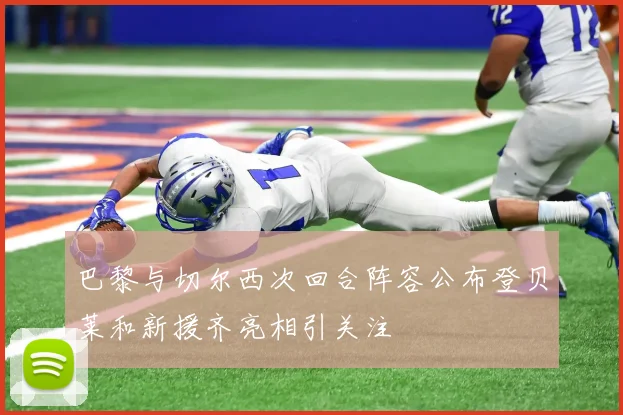 巴黎与切尔西次回合阵容公布登贝莱和新援齐亮相引关注